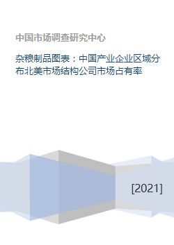 杂粮制品图表 中国产业企业区域分布北美市场结构公司市场占有率